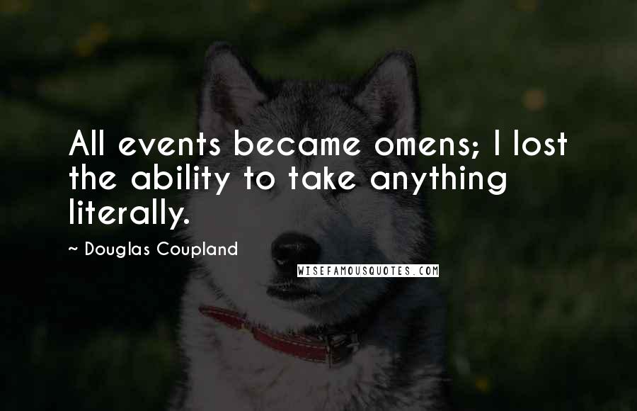 Douglas Coupland Quotes: All events became omens; I lost the ability to take anything literally.