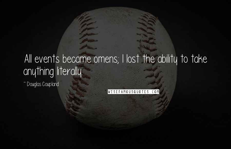 Douglas Coupland Quotes: All events became omens; I lost the ability to take anything literally.