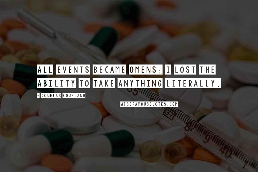 Douglas Coupland Quotes: All events became omens; I lost the ability to take anything literally.