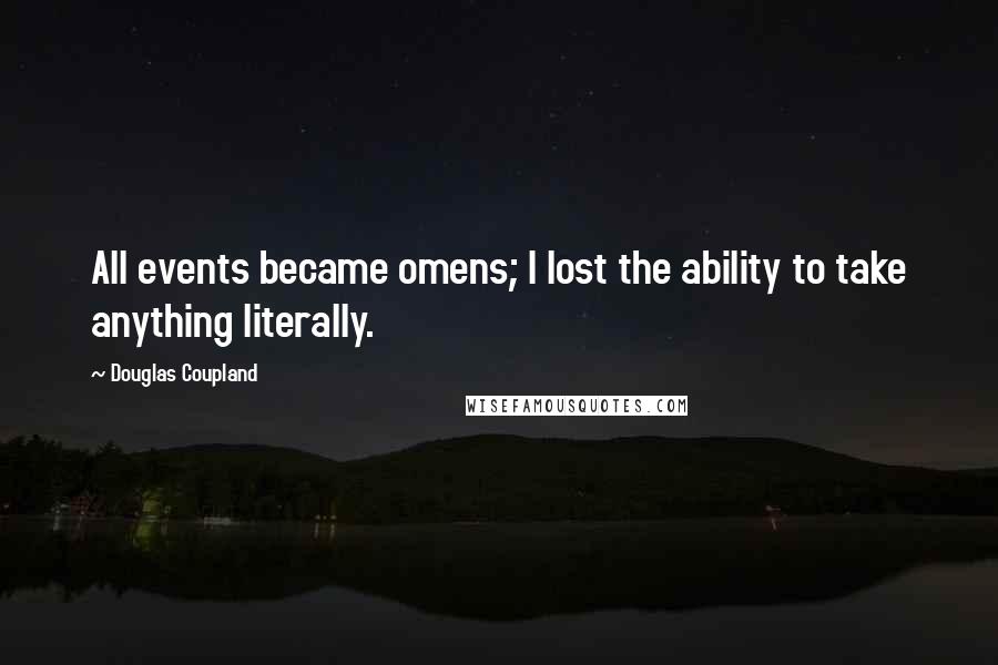 Douglas Coupland Quotes: All events became omens; I lost the ability to take anything literally.