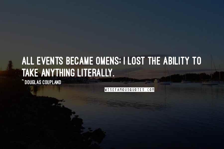 Douglas Coupland Quotes: All events became omens; I lost the ability to take anything literally.