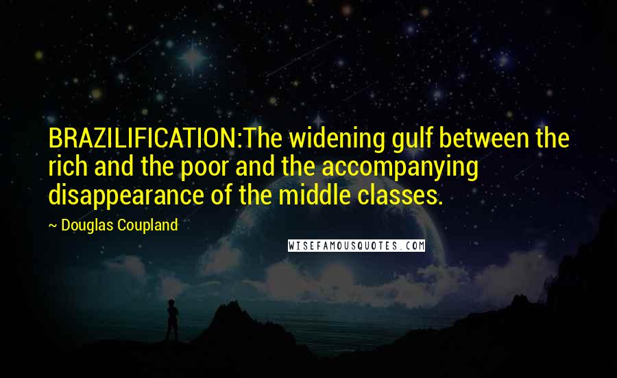 Douglas Coupland Quotes: BRAZILIFICATION:The widening gulf between the rich and the poor and the accompanying disappearance of the middle classes.