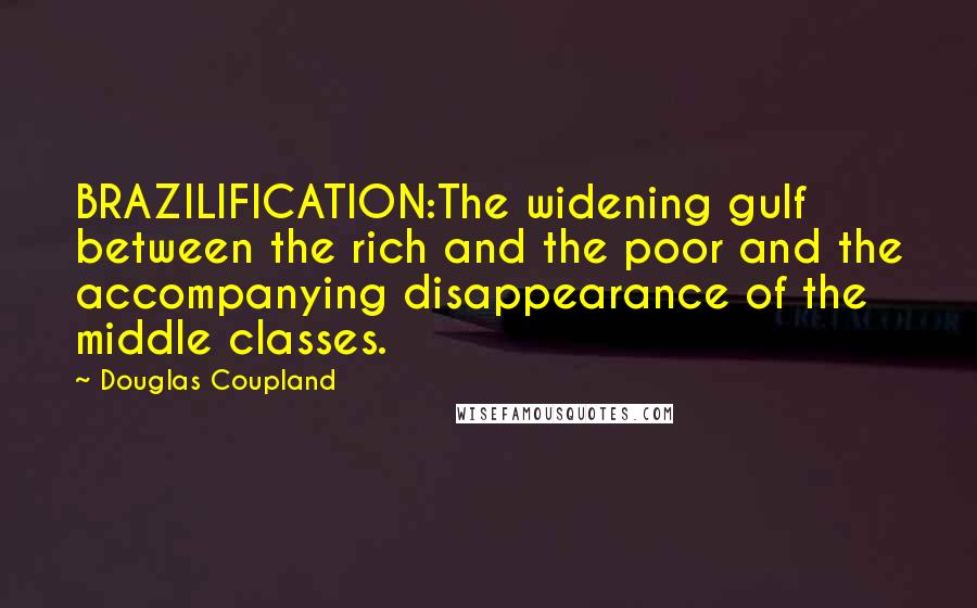 Douglas Coupland Quotes: BRAZILIFICATION:The widening gulf between the rich and the poor and the accompanying disappearance of the middle classes.