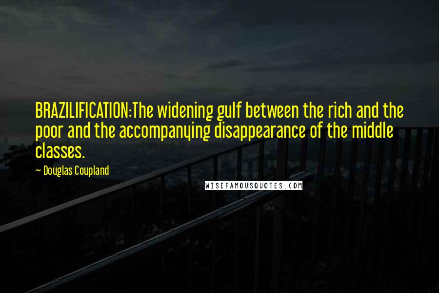 Douglas Coupland Quotes: BRAZILIFICATION:The widening gulf between the rich and the poor and the accompanying disappearance of the middle classes.