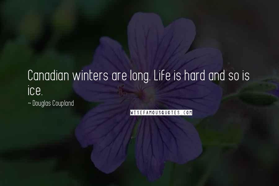 Douglas Coupland Quotes: Canadian winters are long. Life is hard and so is ice.