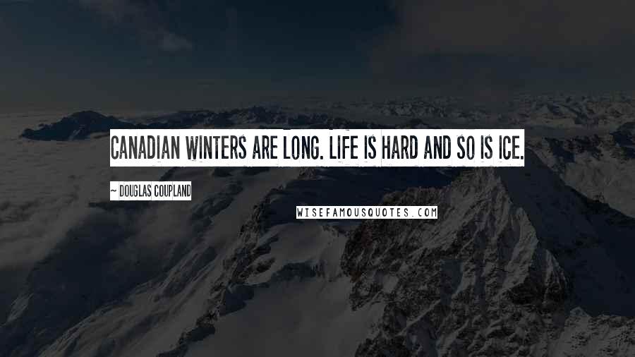 Douglas Coupland Quotes: Canadian winters are long. Life is hard and so is ice.