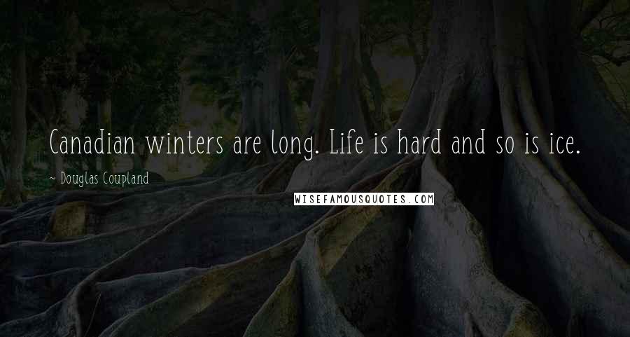 Douglas Coupland Quotes: Canadian winters are long. Life is hard and so is ice.