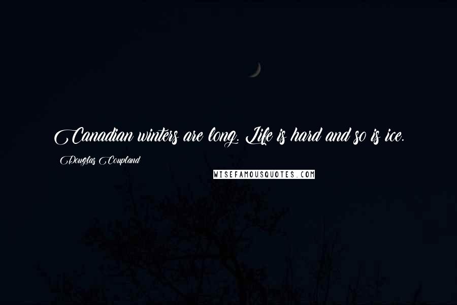 Douglas Coupland Quotes: Canadian winters are long. Life is hard and so is ice.