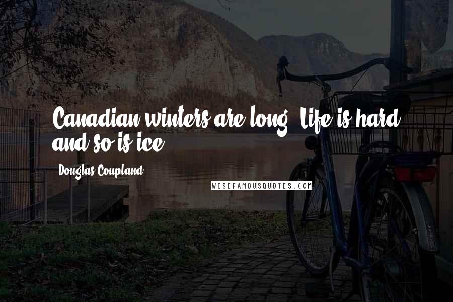 Douglas Coupland Quotes: Canadian winters are long. Life is hard and so is ice.