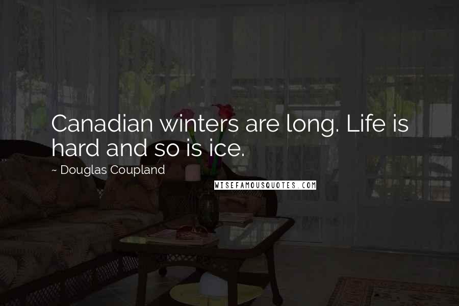 Douglas Coupland Quotes: Canadian winters are long. Life is hard and so is ice.