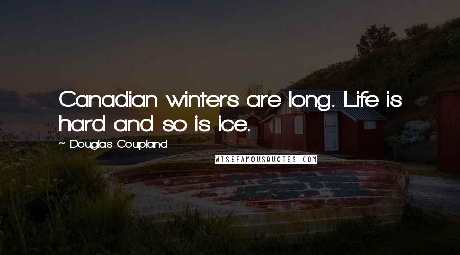 Douglas Coupland Quotes: Canadian winters are long. Life is hard and so is ice.