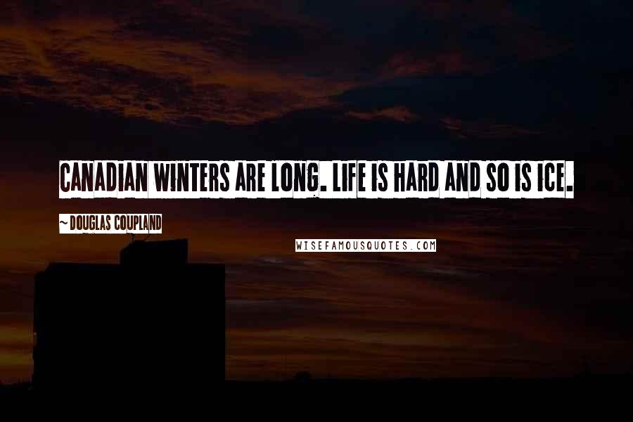 Douglas Coupland Quotes: Canadian winters are long. Life is hard and so is ice.