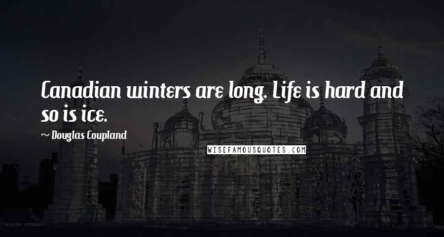 Douglas Coupland Quotes: Canadian winters are long. Life is hard and so is ice.