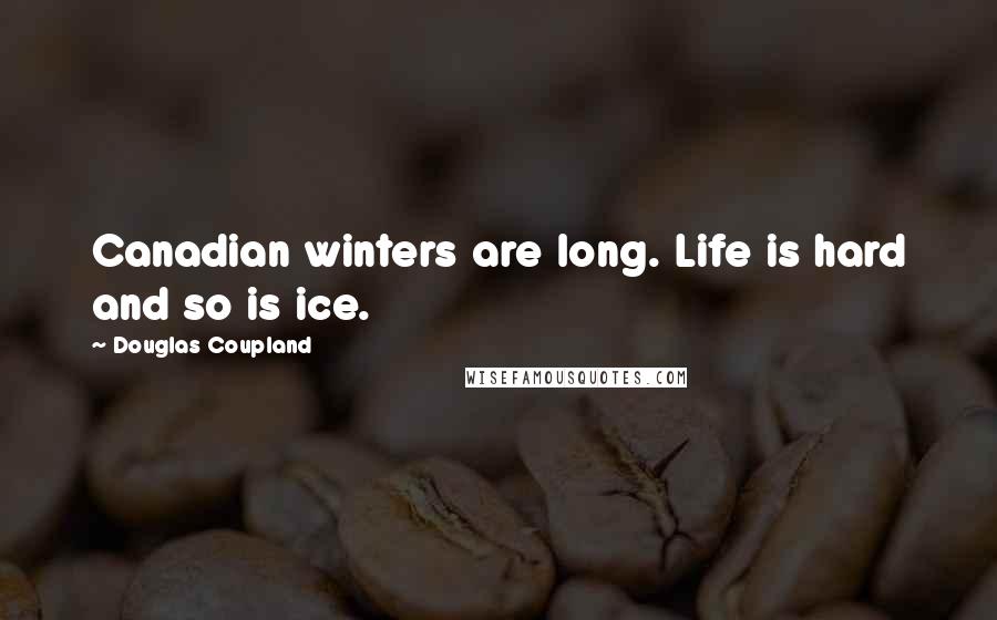 Douglas Coupland Quotes: Canadian winters are long. Life is hard and so is ice.