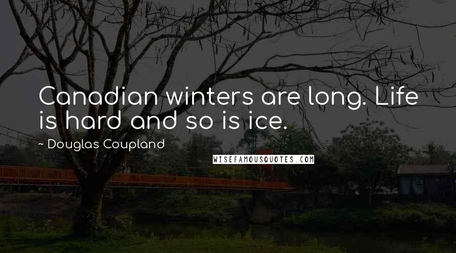 Douglas Coupland Quotes: Canadian winters are long. Life is hard and so is ice.