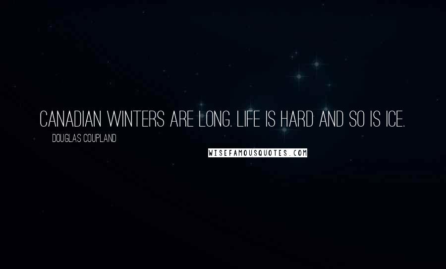 Douglas Coupland Quotes: Canadian winters are long. Life is hard and so is ice.