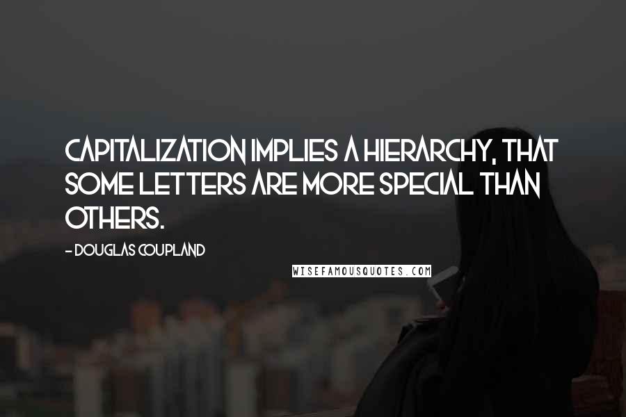 Douglas Coupland Quotes: Capitalization implies a hierarchy, that some letters are more special than others.