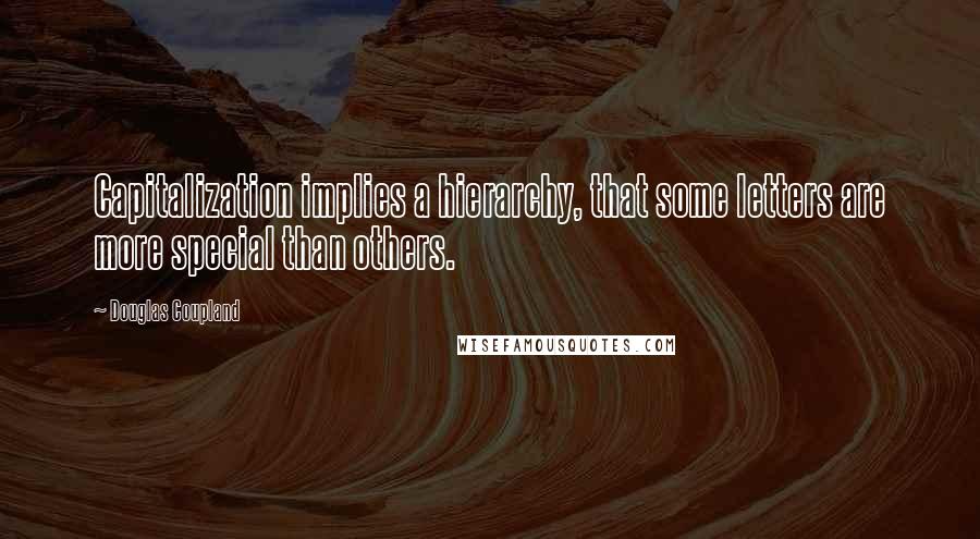 Douglas Coupland Quotes: Capitalization implies a hierarchy, that some letters are more special than others.