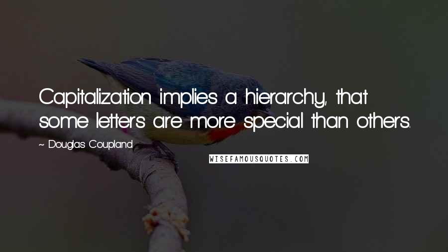 Douglas Coupland Quotes: Capitalization implies a hierarchy, that some letters are more special than others.