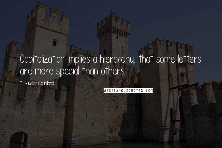 Douglas Coupland Quotes: Capitalization implies a hierarchy, that some letters are more special than others.