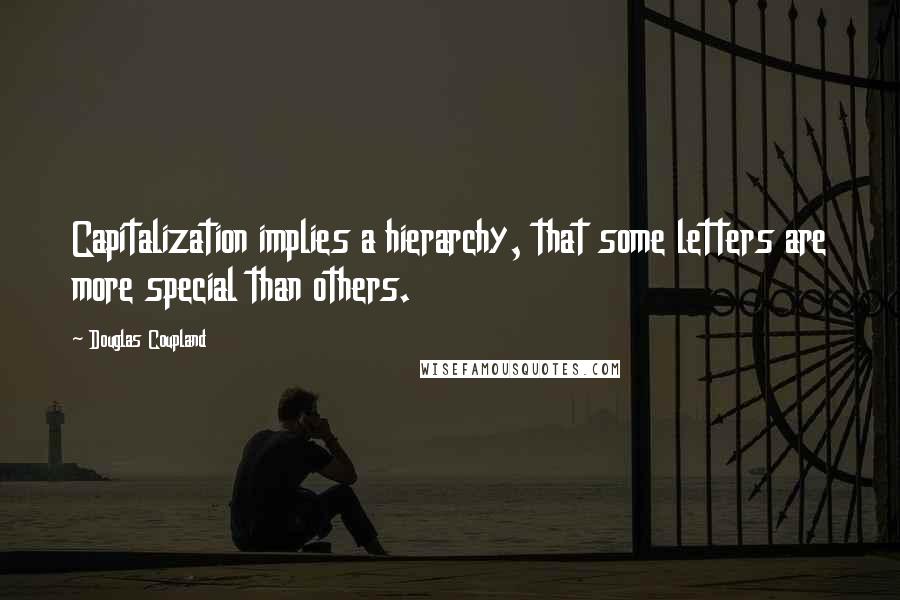 Douglas Coupland Quotes: Capitalization implies a hierarchy, that some letters are more special than others.