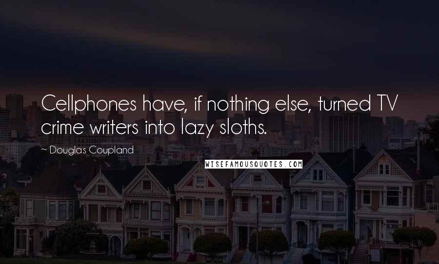 Douglas Coupland Quotes: Cellphones have, if nothing else, turned TV crime writers into lazy sloths.