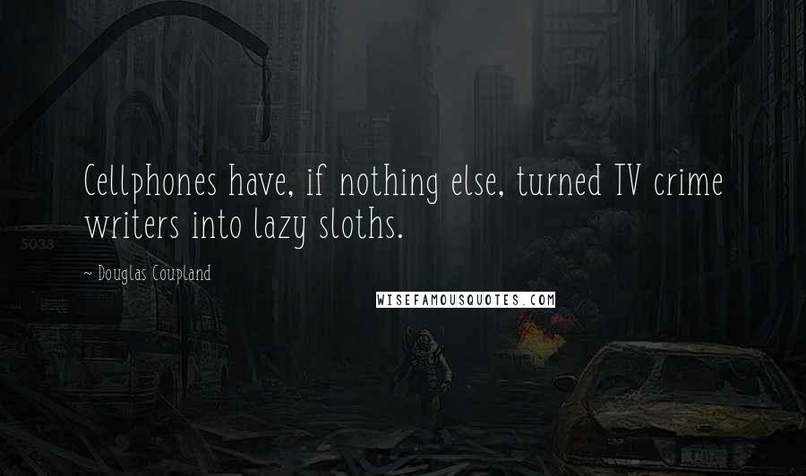 Douglas Coupland Quotes: Cellphones have, if nothing else, turned TV crime writers into lazy sloths.