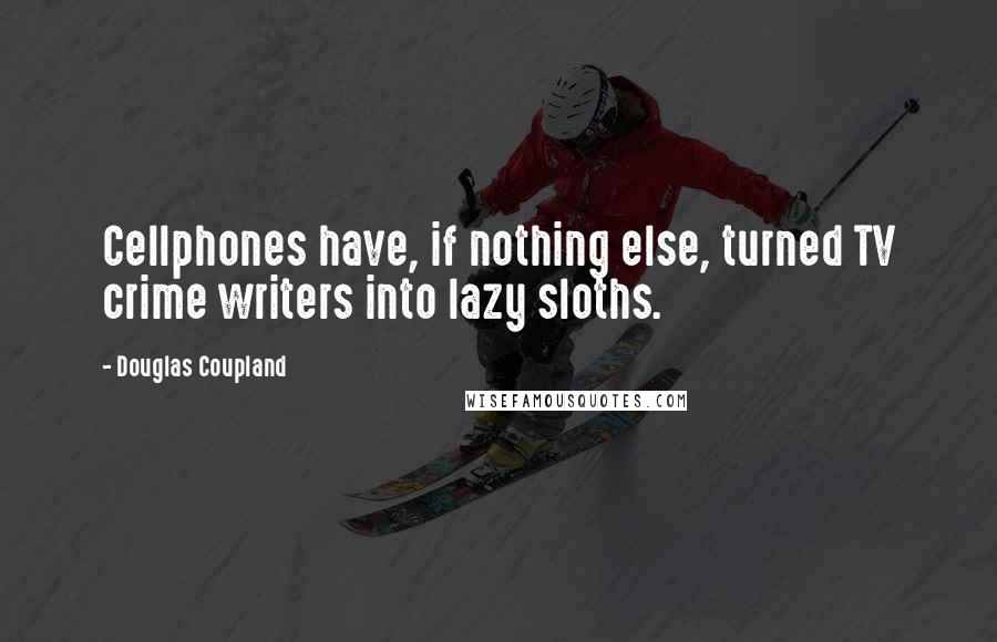 Douglas Coupland Quotes: Cellphones have, if nothing else, turned TV crime writers into lazy sloths.