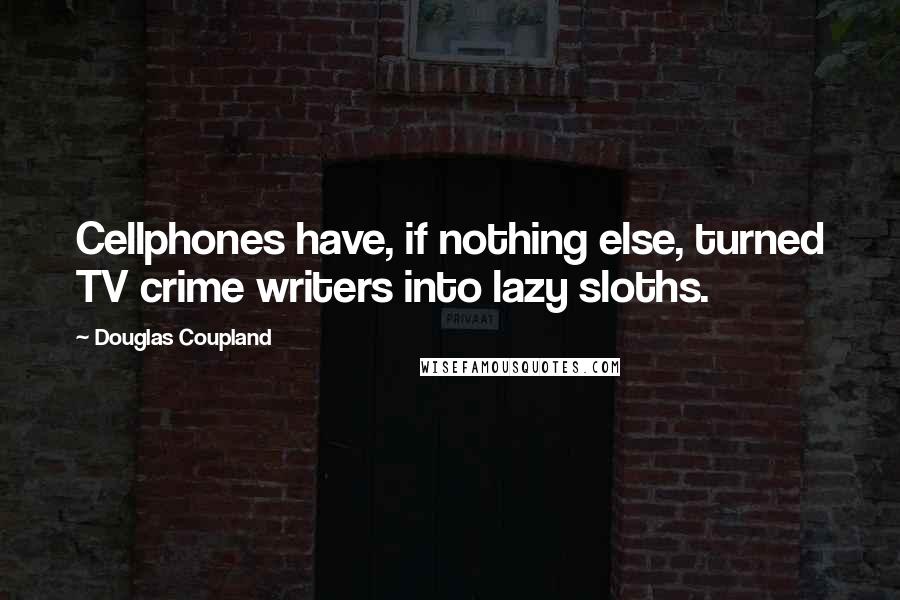 Douglas Coupland Quotes: Cellphones have, if nothing else, turned TV crime writers into lazy sloths.