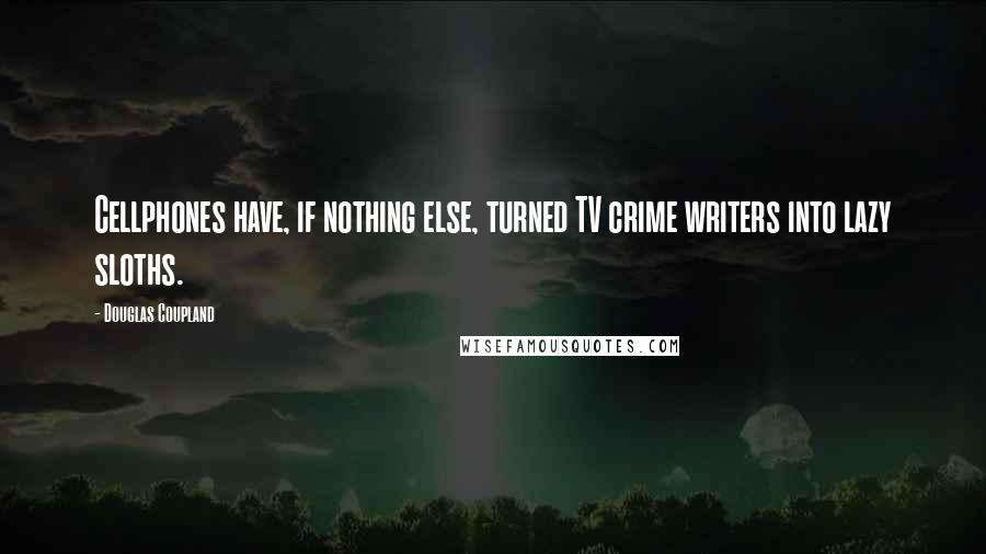 Douglas Coupland Quotes: Cellphones have, if nothing else, turned TV crime writers into lazy sloths.