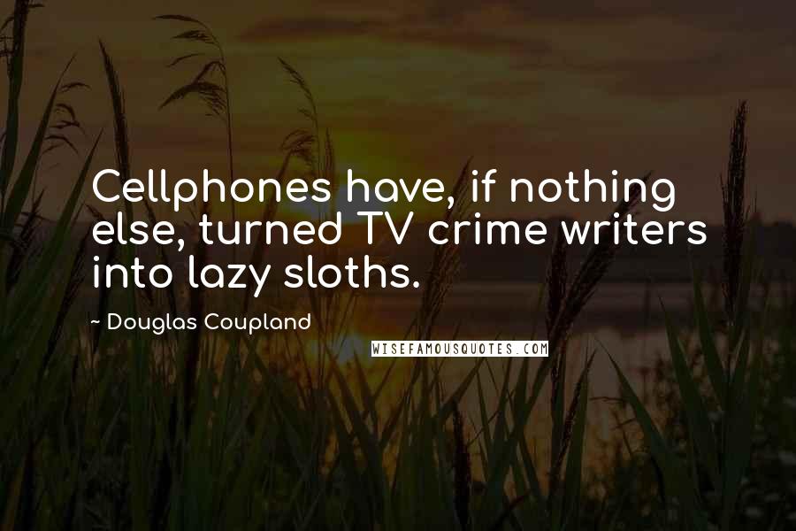 Douglas Coupland Quotes: Cellphones have, if nothing else, turned TV crime writers into lazy sloths.