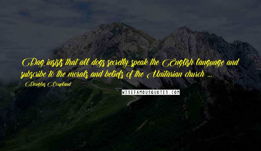 Douglas Coupland Quotes: Dag insists that all dogs secretly speak the English language and subscribe to the morals and beliefs of the Unitarian church ...