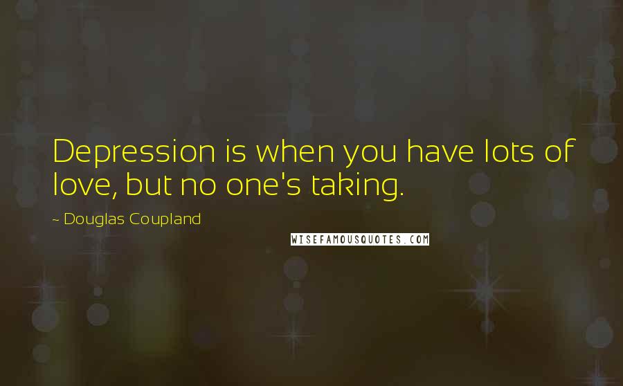 Douglas Coupland Quotes: Depression is when you have lots of love, but no one's taking.