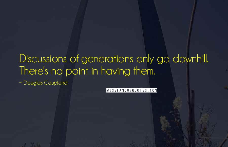 Douglas Coupland Quotes: Discussions of generations only go downhill. There's no point in having them.