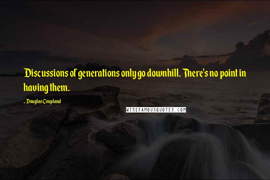 Douglas Coupland Quotes: Discussions of generations only go downhill. There's no point in having them.