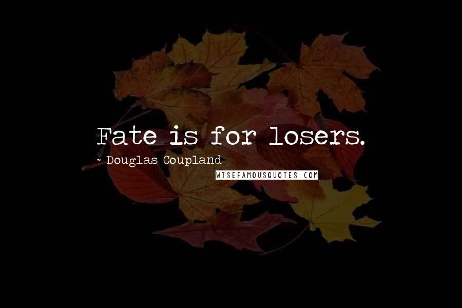 Douglas Coupland Quotes: Fate is for losers.