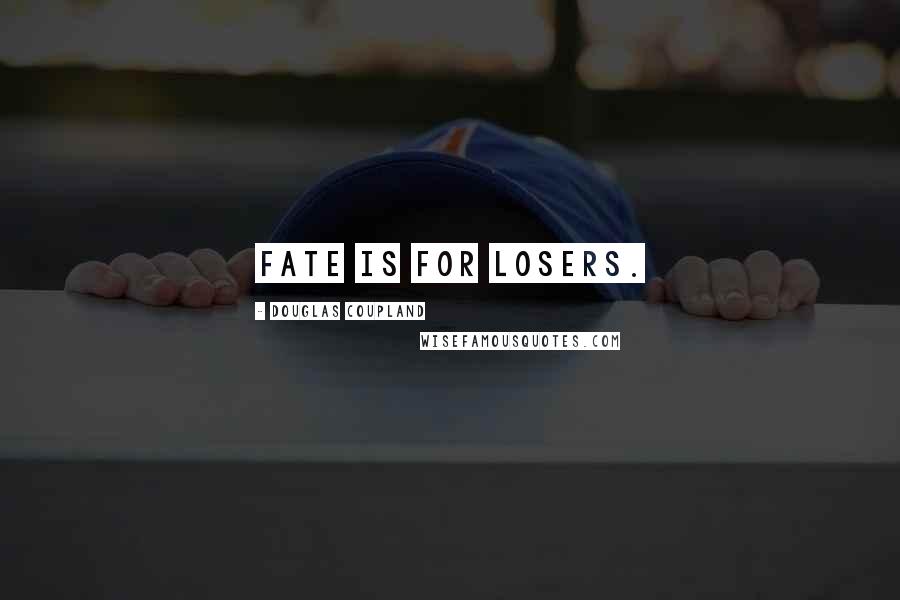 Douglas Coupland Quotes: Fate is for losers.