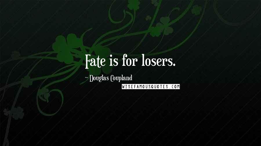 Douglas Coupland Quotes: Fate is for losers.