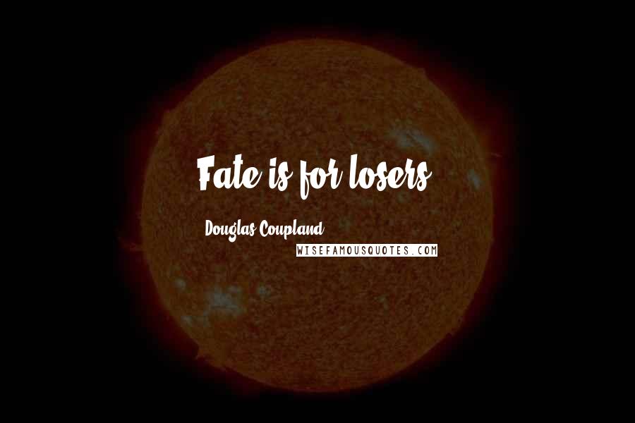 Douglas Coupland Quotes: Fate is for losers.