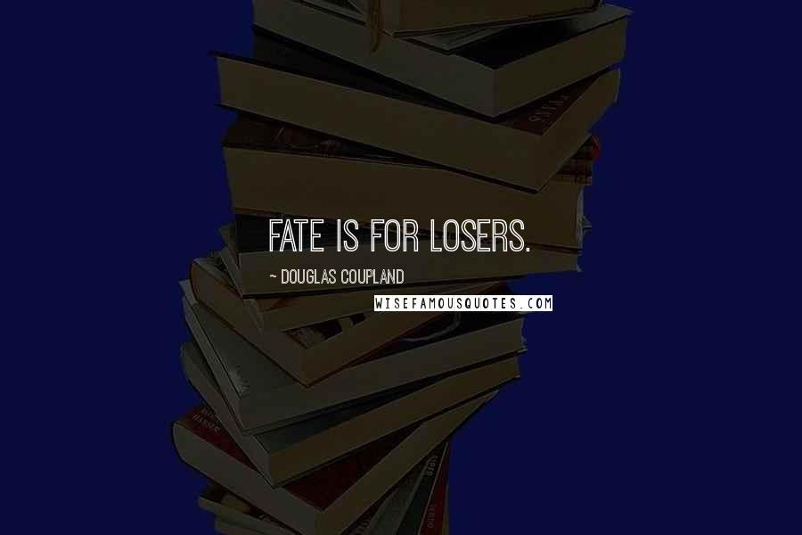 Douglas Coupland Quotes: Fate is for losers.