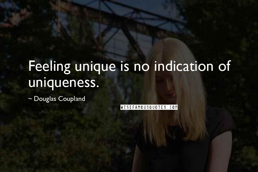 Douglas Coupland Quotes: Feeling unique is no indication of uniqueness.