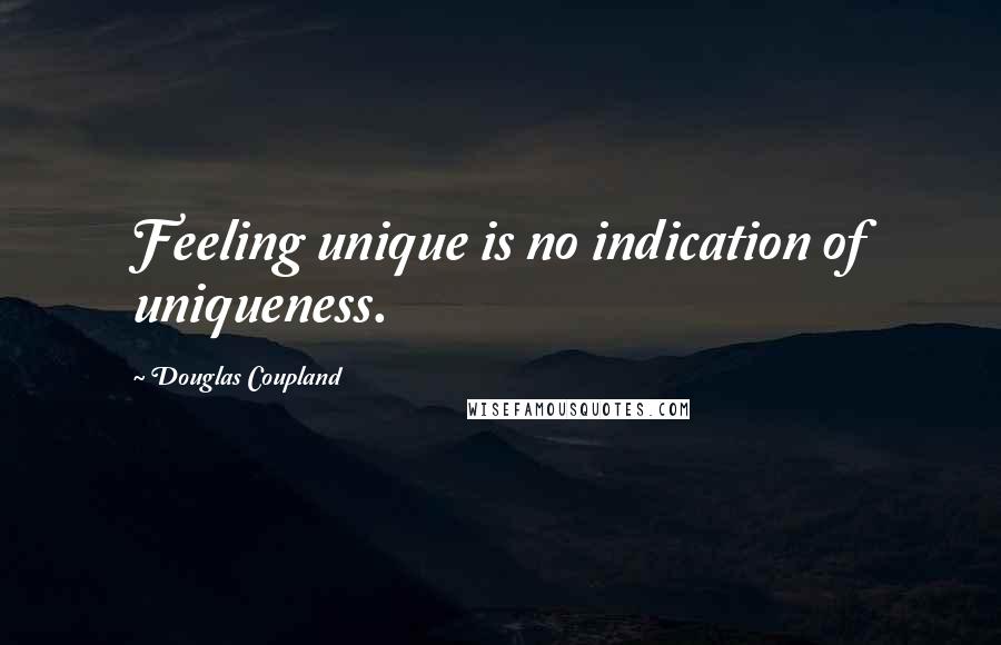 Douglas Coupland Quotes: Feeling unique is no indication of uniqueness.