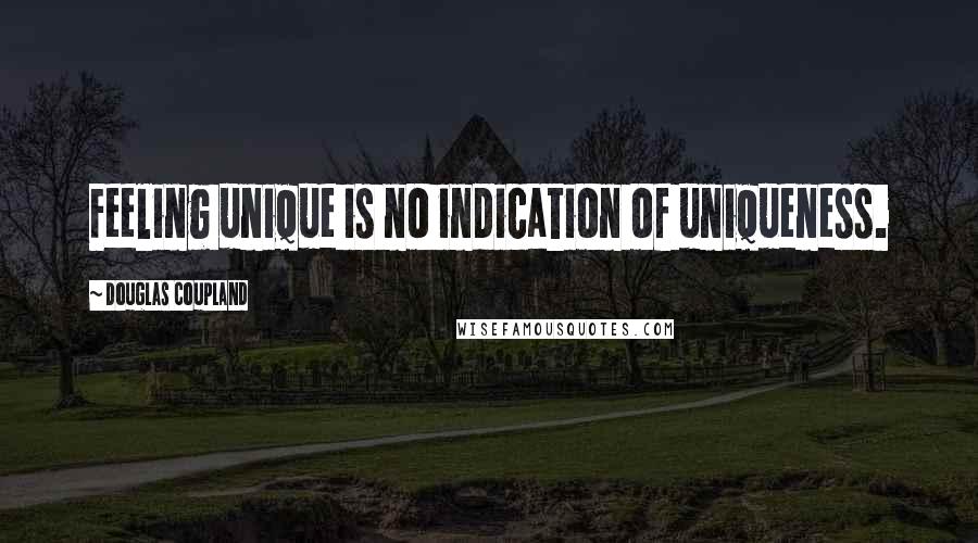 Douglas Coupland Quotes: Feeling unique is no indication of uniqueness.