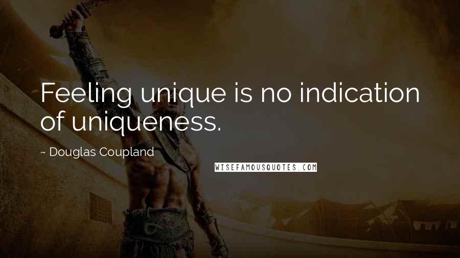 Douglas Coupland Quotes: Feeling unique is no indication of uniqueness.