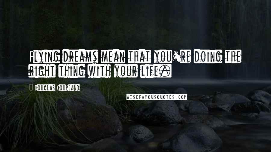 Douglas Coupland Quotes: Flying dreams mean that you're doing the right thing with your life.