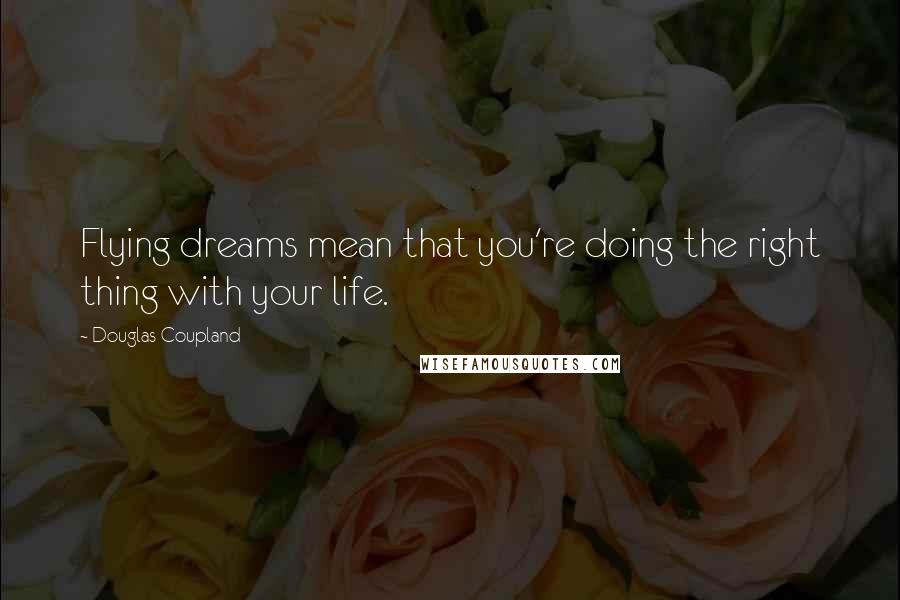 Douglas Coupland Quotes: Flying dreams mean that you're doing the right thing with your life.