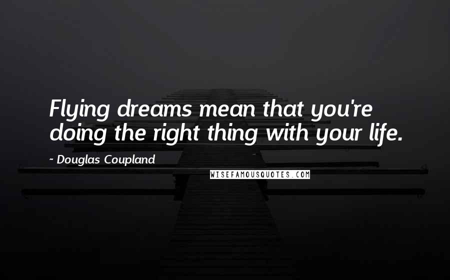 Douglas Coupland Quotes: Flying dreams mean that you're doing the right thing with your life.
