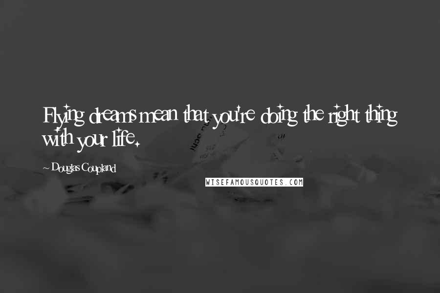 Douglas Coupland Quotes: Flying dreams mean that you're doing the right thing with your life.