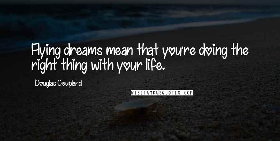 Douglas Coupland Quotes: Flying dreams mean that you're doing the right thing with your life.