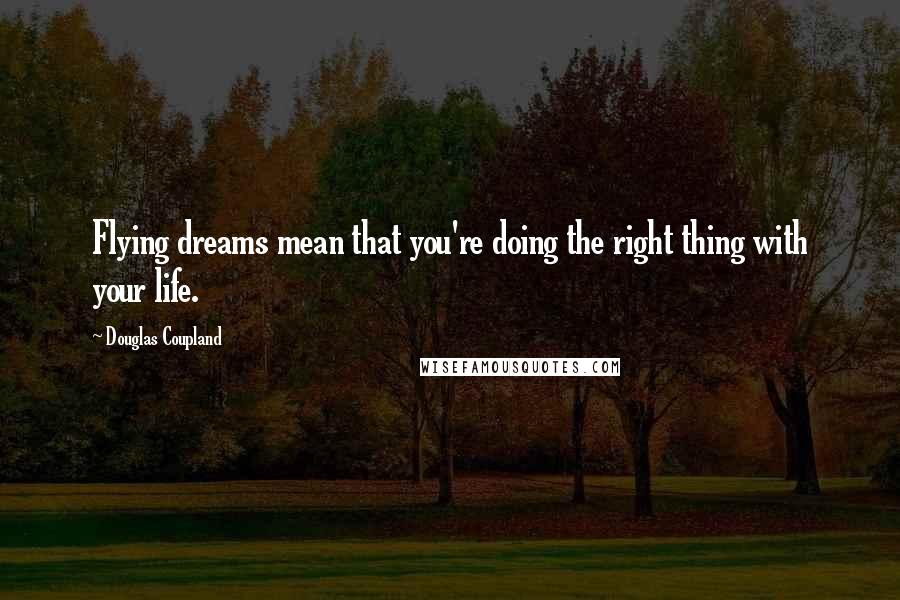 Douglas Coupland Quotes: Flying dreams mean that you're doing the right thing with your life.